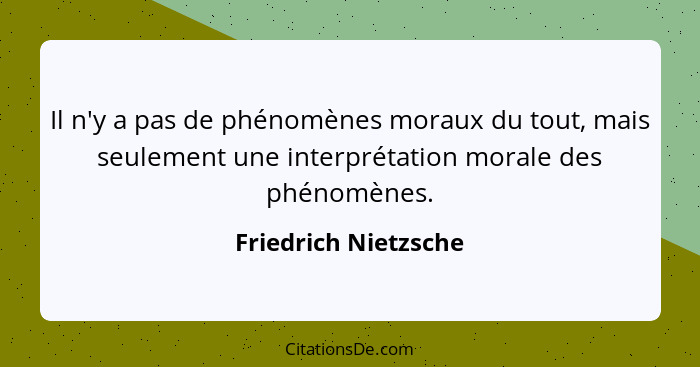 Il n'y a pas de phénomènes moraux du tout, mais seulement une interprétation morale des phénomènes.... - Friedrich Nietzsche