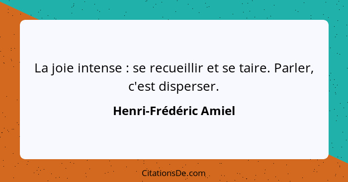 La joie intense : se recueillir et se taire. Parler, c'est disperser.... - Henri-Frédéric Amiel