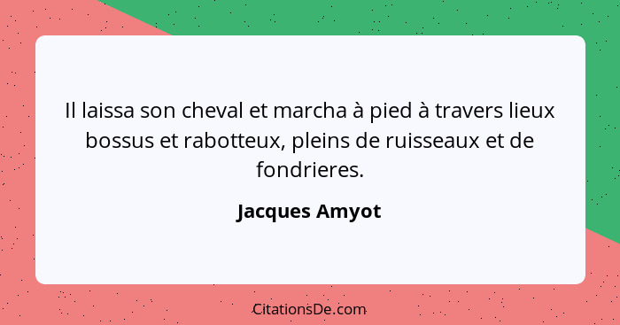 Il laissa son cheval et marcha à pied à travers lieux bossus et rabotteux, pleins de ruisseaux et de fondrieres.... - Jacques Amyot