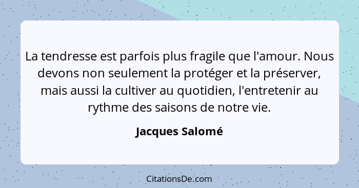 La tendresse est parfois plus fragile que l'amour. Nous devons non seulement la protéger et la préserver, mais aussi la cultiver au q... - Jacques Salomé