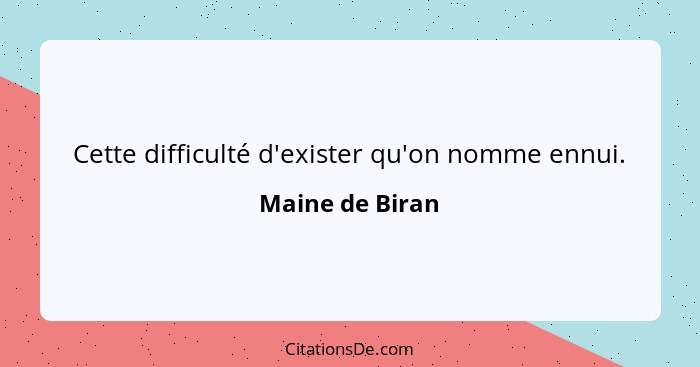 Cette difficulté d'exister qu'on nomme ennui.... - Maine de Biran