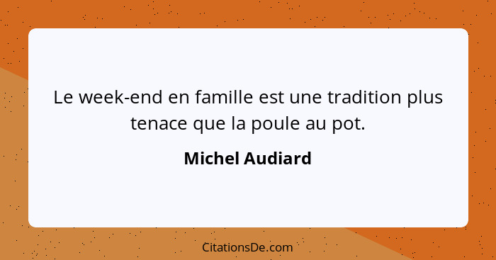 Le week-end en famille est une tradition plus tenace que la poule au pot.... - Michel Audiard