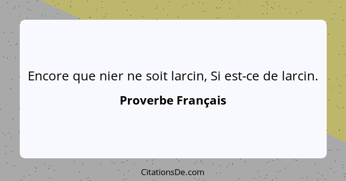 Encore que nier ne soit larcin, Si est-ce de larcin.... - Proverbe Français