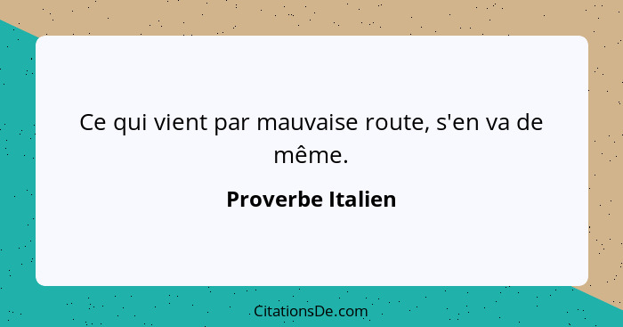 Ce qui vient par mauvaise route, s'en va de même.... - Proverbe Italien