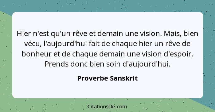 Hier n'est qu'un rêve et demain une vision. Mais, bien vécu, l'aujourd'hui fait de chaque hier un rêve de bonheur et de chaque dem... - Proverbe Sanskrit