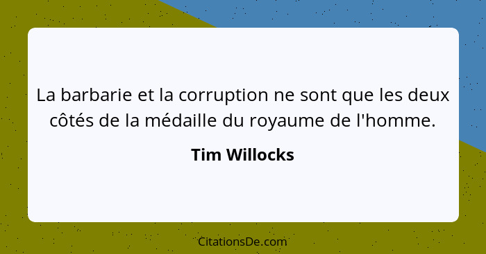 La barbarie et la corruption ne sont que les deux côtés de la médaille du royaume de l'homme.... - Tim Willocks