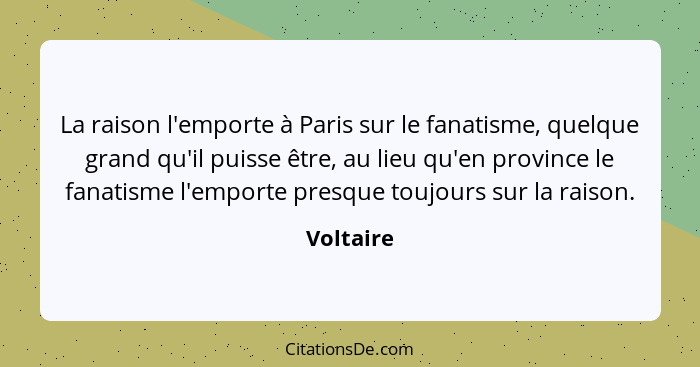 La raison l'emporte à Paris sur le fanatisme, quelque grand qu'il puisse être, au lieu qu'en province le fanatisme l'emporte presque toujou... - Voltaire