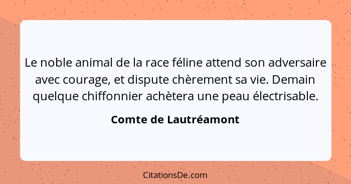 Le noble animal de la race féline attend son adversaire avec courage, et dispute chèrement sa vie. Demain quelque chiffonnier a... - Comte de Lautréamont