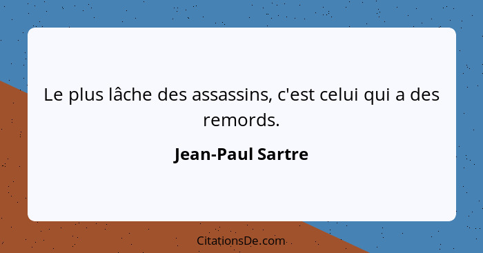 Le plus lâche des assassins, c'est celui qui a des remords.... - Jean-Paul Sartre