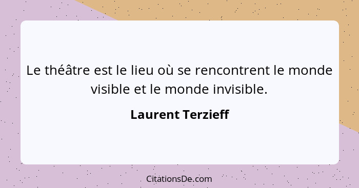 Le théâtre est le lieu où se rencontrent le monde visible et le monde invisible.... - Laurent Terzieff