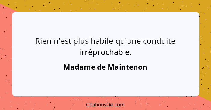 Rien n'est plus habile qu'une conduite irréprochable.... - Madame de Maintenon