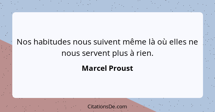 Nos habitudes nous suivent même là où elles ne nous servent plus à rien.... - Marcel Proust