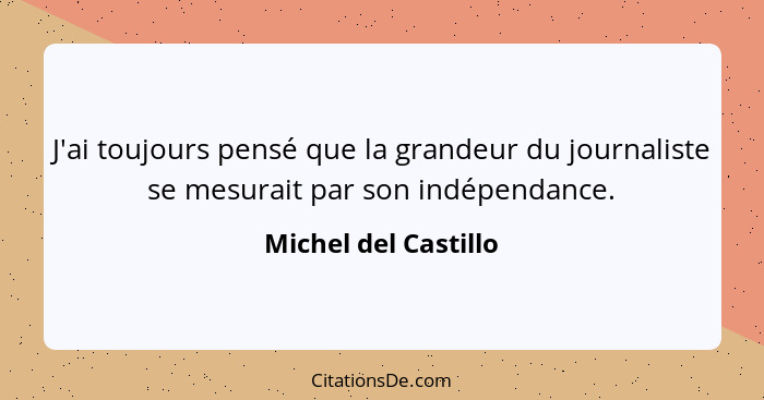 J'ai toujours pensé que la grandeur du journaliste se mesurait par son indépendance.... - Michel del Castillo