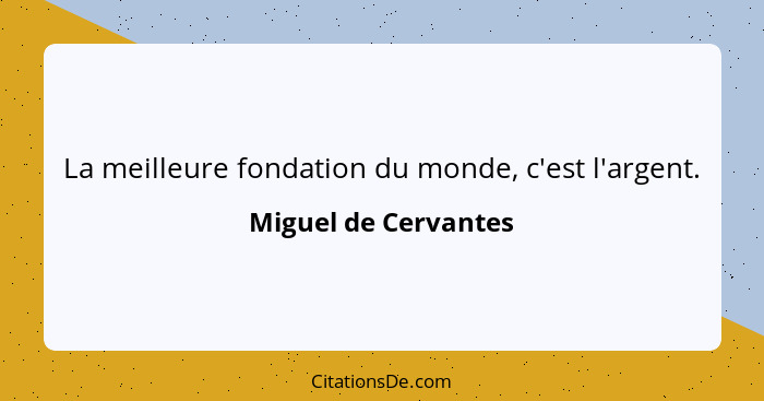 La meilleure fondation du monde, c'est l'argent.... - Miguel de Cervantes