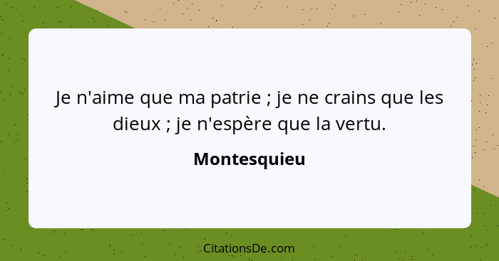 Je n'aime que ma patrie ; je ne crains que les dieux ; je n'espère que la vertu.... - Montesquieu