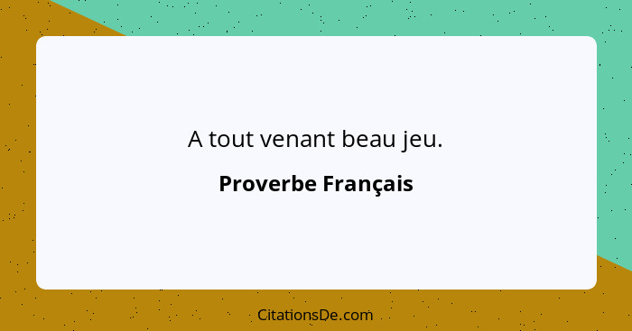 A tout venant beau jeu.... - Proverbe Français