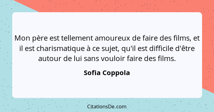 Mon père est tellement amoureux de faire des films, et il est charismatique à ce sujet, qu'il est difficile d'être autour de lui sans... - Sofia Coppola