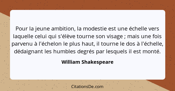 Pour la jeune ambition, la modestie est une échelle vers laquelle celui qui s'élève tourne son visage ; mais une fois parve... - William Shakespeare