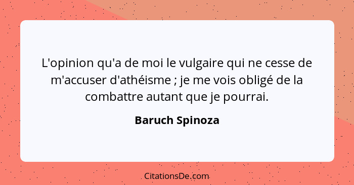 L'opinion qu'a de moi le vulgaire qui ne cesse de m'accuser d'athéisme ; je me vois obligé de la combattre autant que je pourrai... - Baruch Spinoza