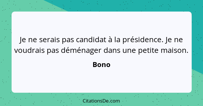 Je ne serais pas candidat à la présidence. Je ne voudrais pas déménager dans une petite maison.... - Bono
