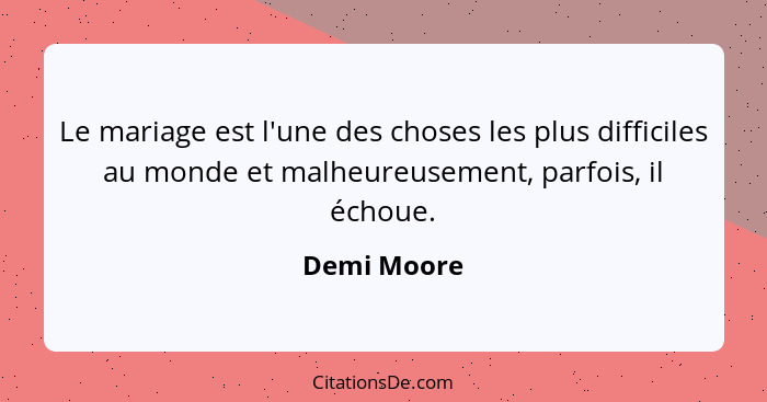 Le mariage est l'une des choses les plus difficiles au monde et malheureusement, parfois, il échoue.... - Demi Moore