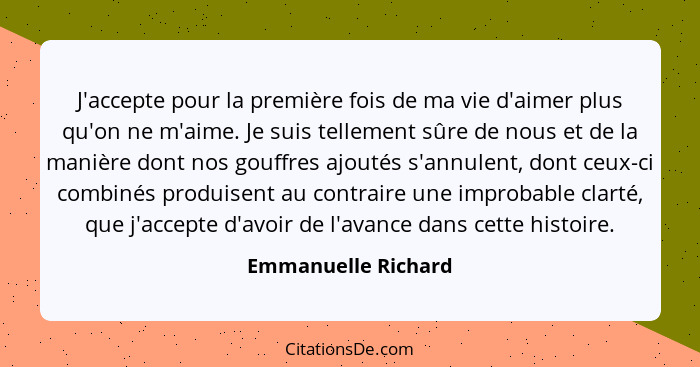 J'accepte pour la première fois de ma vie d'aimer plus qu'on ne m'aime. Je suis tellement sûre de nous et de la manière dont nos... - Emmanuelle Richard