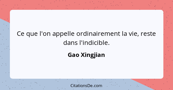 Ce que l'on appelle ordinairement la vie, reste dans l'indicible.... - Gao Xingjian