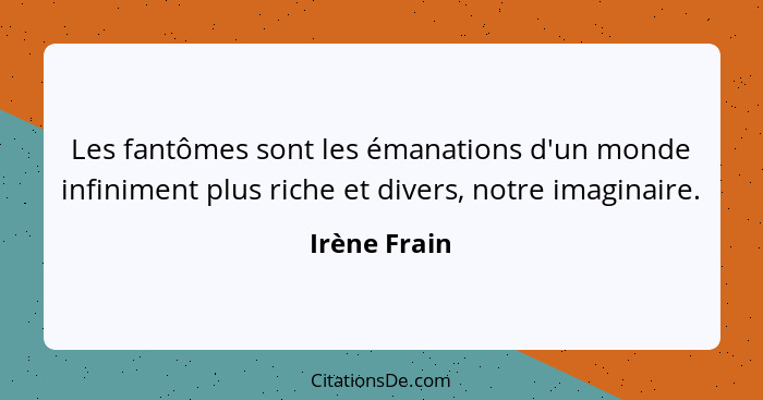 Les fantômes sont les émanations d'un monde infiniment plus riche et divers, notre imaginaire.... - Irène Frain