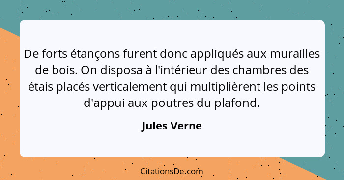 De forts étançons furent donc appliqués aux murailles de bois. On disposa à l'intérieur des chambres des étais placés verticalement qui... - Jules Verne