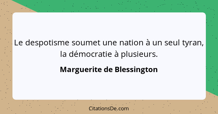 Le despotisme soumet une nation à un seul tyran, la démocratie à plusieurs.... - Marguerite de Blessington