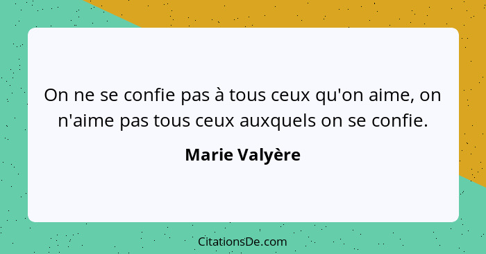 On ne se confie pas à tous ceux qu'on aime, on n'aime pas tous ceux auxquels on se confie.... - Marie Valyère