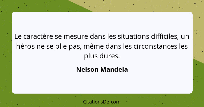 Le caractère se mesure dans les situations difficiles, un héros ne se plie pas, même dans les circonstances les plus dures.... - Nelson Mandela