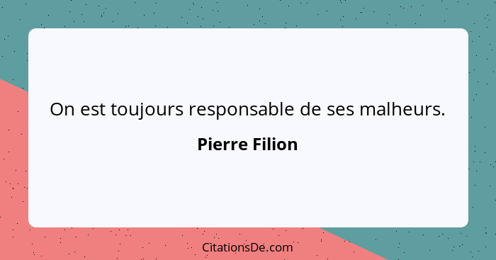 On est toujours responsable de ses malheurs.... - Pierre Filion