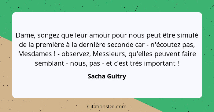 Dame, songez que leur amour pour nous peut être simulé de la première à la dernière seconde car - n'écoutez pas, Mesdames ! - obse... - Sacha Guitry