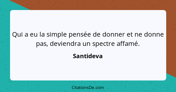 Qui a eu la simple pensée de donner et ne donne pas, deviendra un spectre affamé.... - Santideva