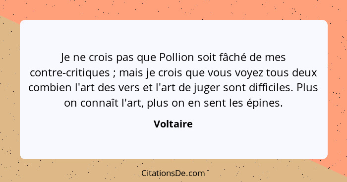 Je ne crois pas que Pollion soit fâché de mes contre-critiques ; mais je crois que vous voyez tous deux combien l'art des vers et l'ar... - Voltaire