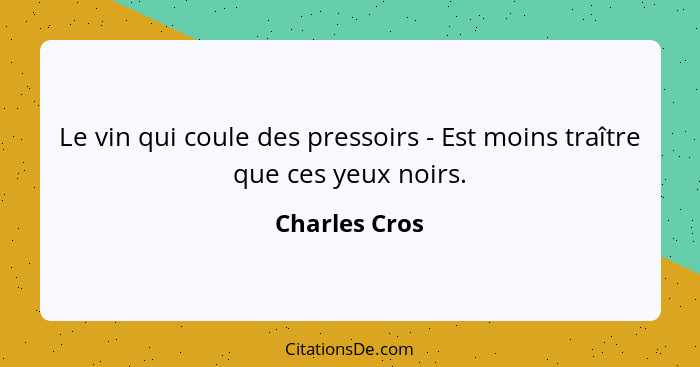 Le vin qui coule des pressoirs - Est moins traître que ces yeux noirs.... - Charles Cros