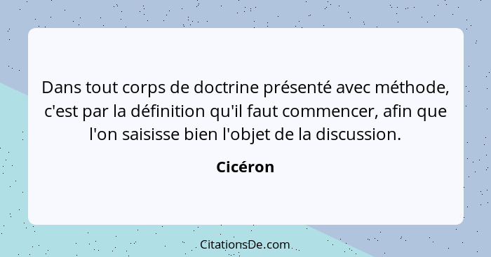 Dans tout corps de doctrine présenté avec méthode, c'est par la définition qu'il faut commencer, afin que l'on saisisse bien l'objet de la d... - Cicéron