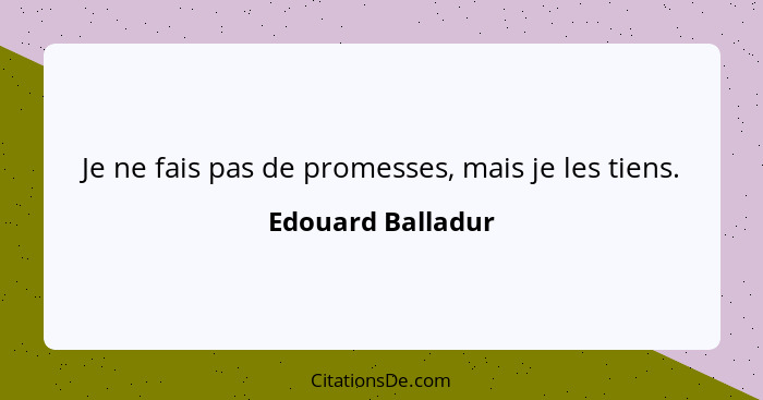 Je ne fais pas de promesses, mais je les tiens.... - Edouard Balladur