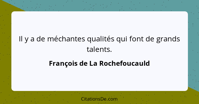 Il y a de méchantes qualités qui font de grands talents.... - François de La Rochefoucauld
