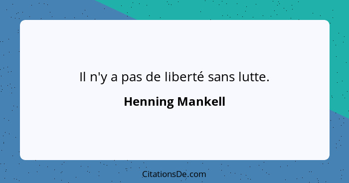 Il n'y a pas de liberté sans lutte.... - Henning Mankell