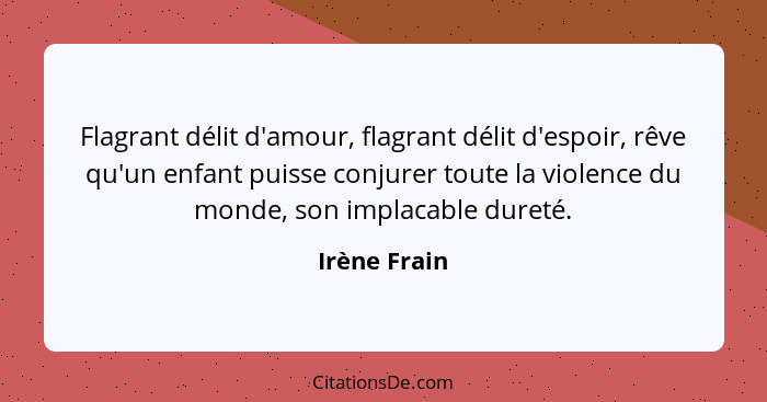 Flagrant délit d'amour, flagrant délit d'espoir, rêve qu'un enfant puisse conjurer toute la violence du monde, son implacable dureté.... - Irène Frain