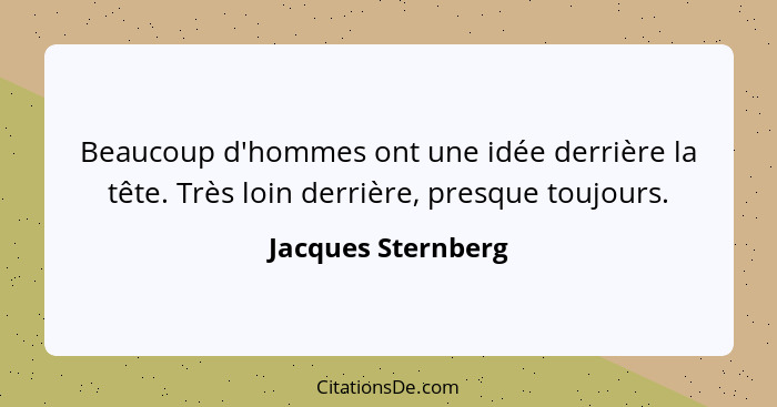 Beaucoup d'hommes ont une idée derrière la tête. Très loin derrière, presque toujours.... - Jacques Sternberg