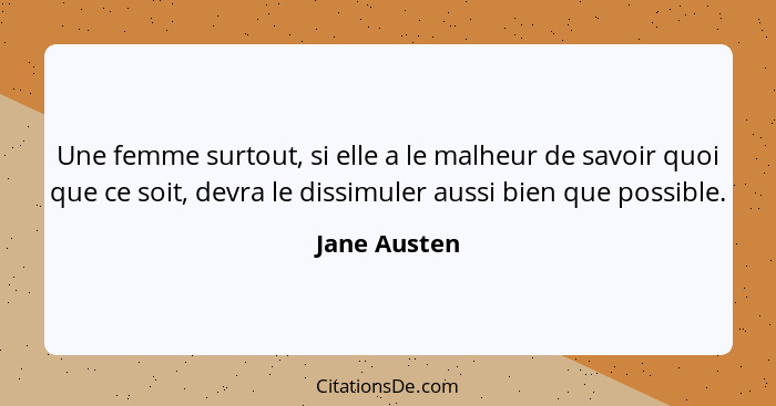 Une femme surtout, si elle a le malheur de savoir quoi que ce soit, devra le dissimuler aussi bien que possible.... - Jane Austen