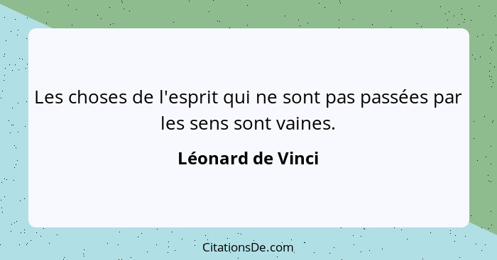 Les choses de l'esprit qui ne sont pas passées par les sens sont vaines.... - Léonard de Vinci