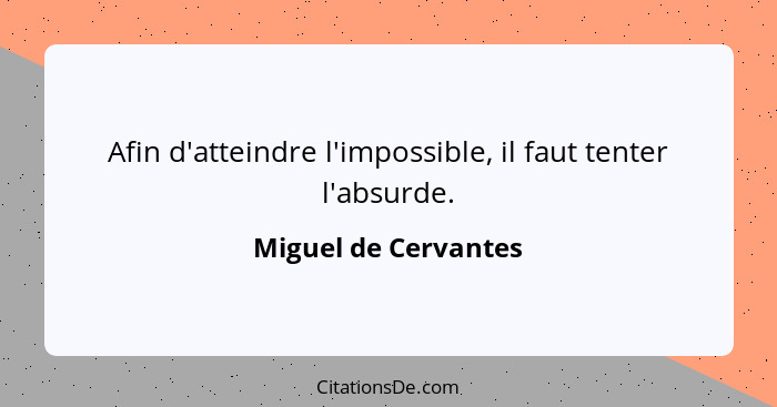 Afin d'atteindre l'impossible, il faut tenter l'absurde.... - Miguel de Cervantes