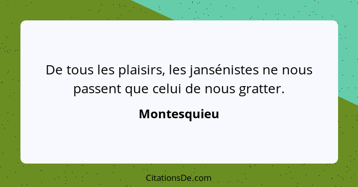 De tous les plaisirs, les jansénistes ne nous passent que celui de nous gratter.... - Montesquieu