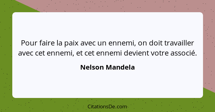 Pour faire la paix avec un ennemi, on doit travailler avec cet ennemi, et cet ennemi devient votre associé.... - Nelson Mandela