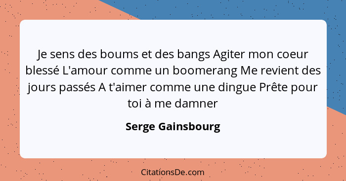 Je sens des boums et des bangs Agiter mon coeur blessé L'amour comme un boomerang Me revient des jours passés A t'aimer comme une d... - Serge Gainsbourg