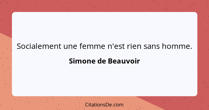 Socialement une femme n'est rien sans homme.... - Simone de Beauvoir